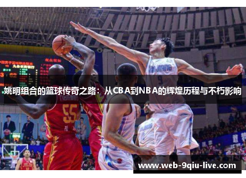 姚明组合的篮球传奇之路：从CBA到NBA的辉煌历程与不朽影响