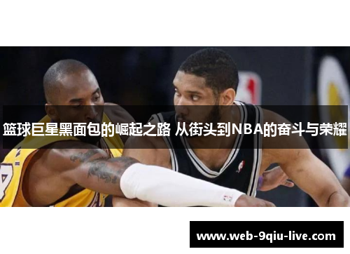 篮球巨星黑面包的崛起之路 从街头到NBA的奋斗与荣耀