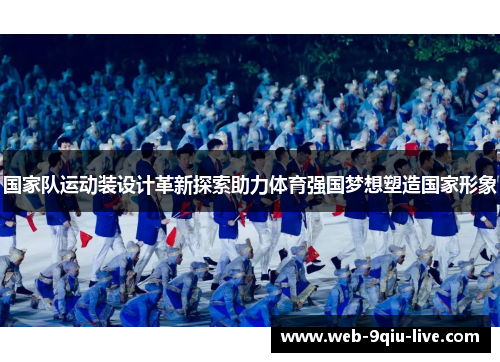 国家队运动装设计革新探索助力体育强国梦想塑造国家形象